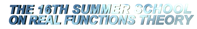 THE 16TH SUMMER SCHOOL ON REAL FUNCTIONS THEORY